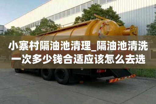 小寨村隔油池清理_隔油池清洗一次多少錢合適應該怎么去選擇