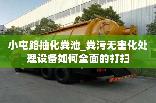 小屯路抽化糞池_糞污無害化處理設(shè)備如何全面的打掃