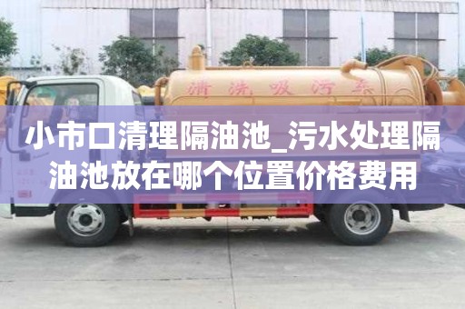 小市口清理隔油池_污水處理隔油池放在哪個位置價格費用