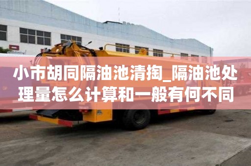 小市胡同隔油池清掏_隔油池處理量怎么計算和一般有何不同