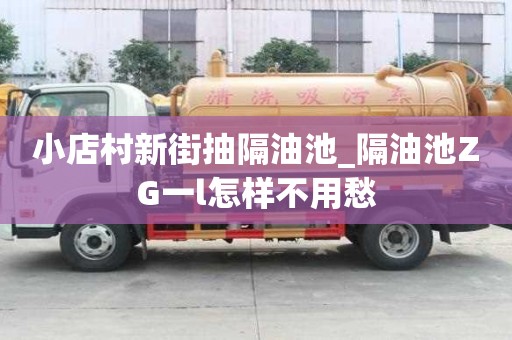 小店村新街抽隔油池_隔油池ZG一l怎樣不用愁