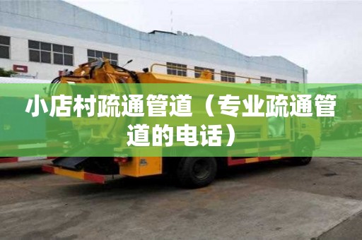 小店村疏通管道（專業疏通管道的電話）