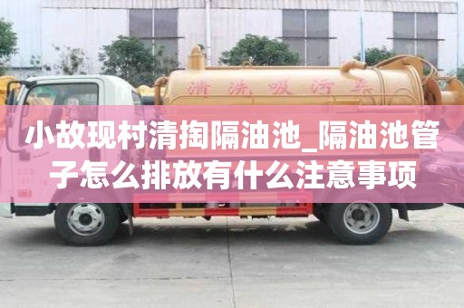 小故現村清掏隔油池_隔油池管子怎么排放有什么注意事項