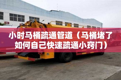 小時馬桶疏通管道(馬桶堵了如何自己快速疏通小竅門) 小時馬桶疏通管道(馬桶堵了如何自己快速疏通小竅門)