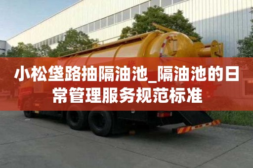小松垡路抽隔油池_隔油池的日常管理服務規范標準