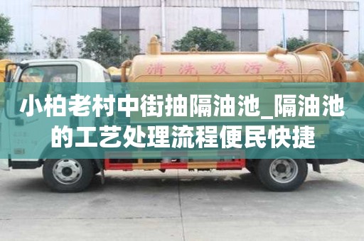 小柏老村中街抽隔油池_隔油池的工藝處理流程便民快捷