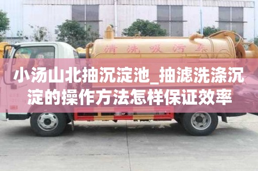 小湯山北抽沉淀池_抽濾洗滌沉淀的操作方法怎樣保證效率