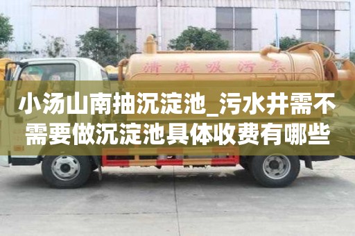 小湯山南抽沉淀池_污水井需不需要做沉淀池具體收費有哪些