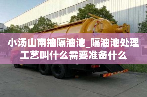 小湯山南抽隔油池_隔油池處理工藝叫什么需要準備什么