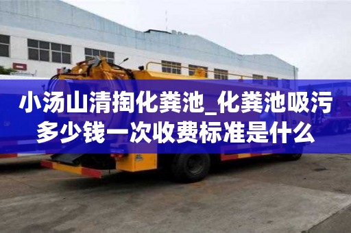 小湯山清掏化糞池_化糞池吸污多少錢一次收費標準是什么
