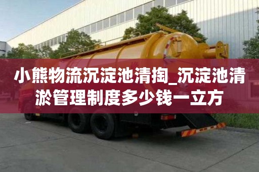 小熊物流沉淀池清掏_沉淀池清淤管理制度多少錢一立方