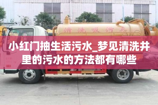 小紅門抽生活污水_夢見清洗井里的污水的方法都有哪些