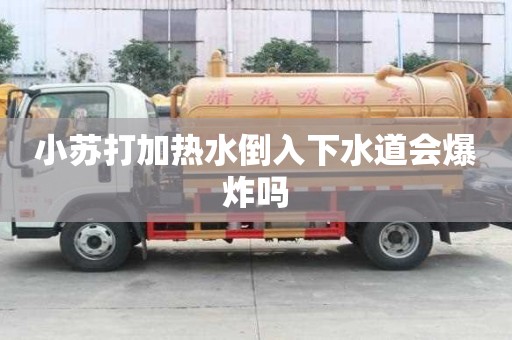 小蘇打加熱水倒入下水道會爆炸嗎