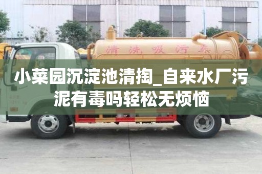 小菜園沉淀池清掏_自來水廠污泥有毒嗎輕松無煩惱