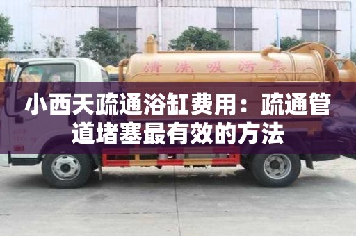 小西天疏通浴缸費用：疏通管道堵塞最有效的方法