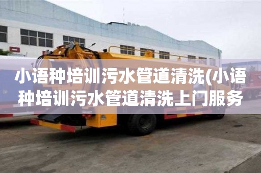 小語種培訓污水管道清洗(小語種培訓污水管道清洗上門服務)
