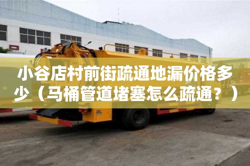 小谷店村前街疏通地漏價格多少（馬桶管道堵塞怎么疏通？）