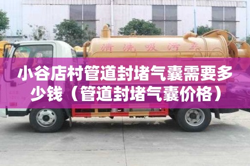 小谷店村管道封堵氣囊需要多少錢（管道封堵氣囊價格）