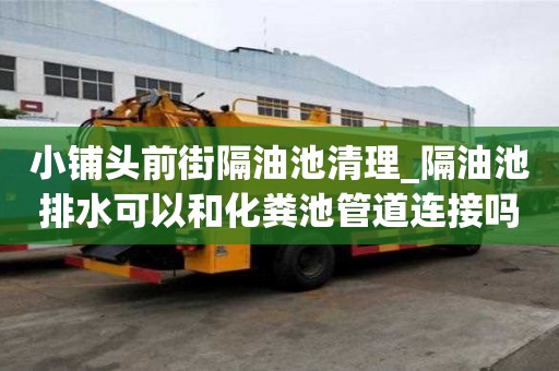小鋪頭前街隔油池清理_隔油池排水可以和化糞池管道連接嗎圖片應(yīng)該是怎樣的