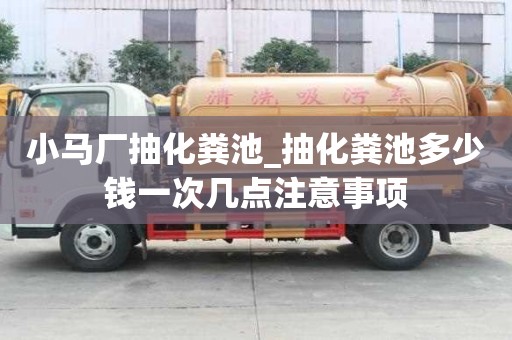 小馬廠抽化糞池_抽化糞池多少錢一次幾點注意事項