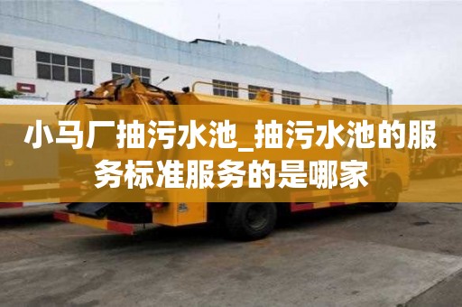 小馬廠抽污水池_抽污水池的服務標準服務的是哪家