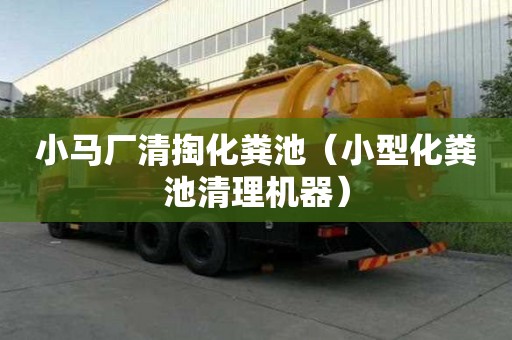 小馬廠清掏化糞池（小型化糞池清理機(jī)器）