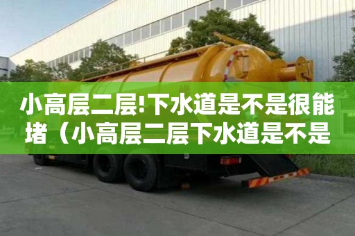 小高層二層!下水道是不是很能堵（小高層二層下水道是不是很能堵）