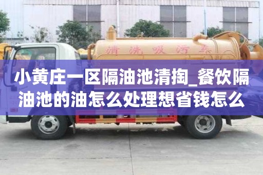 小黃莊一區隔油池清掏_餐飲隔油池的油怎么處理想省錢怎么辦