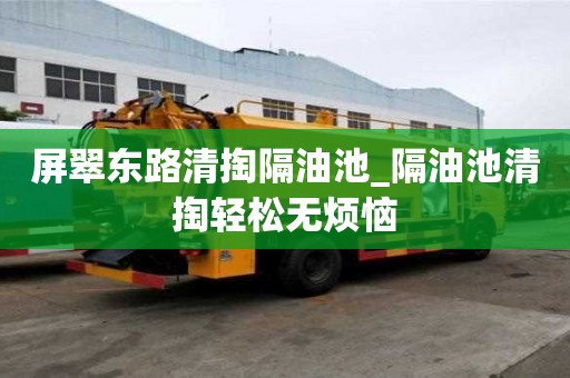 屏翠東路清掏隔油池_隔油池清掏輕松無煩惱