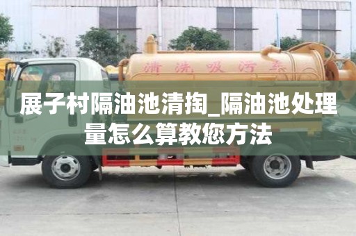 展子村隔油池清掏_隔油池處理量怎么算教您方法