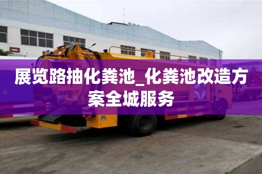 展覽路抽化糞池_化糞池改造方案全城服務