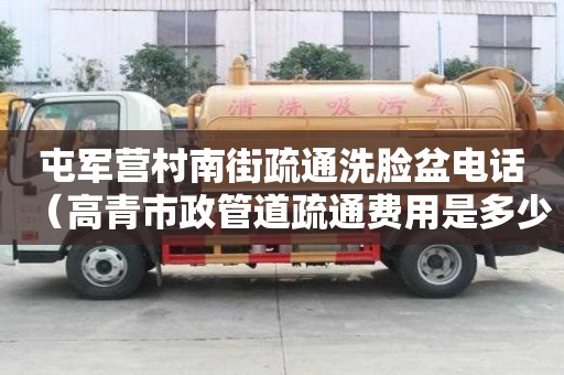 屯軍營村南街疏通洗臉盆電話（高青市政管道疏通費用是多少）
