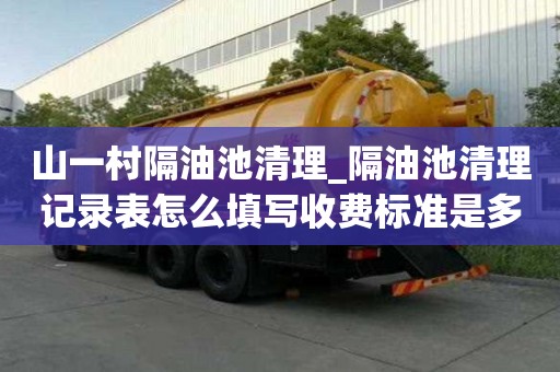 山一村隔油池清理_隔油池清理記錄表怎么填寫收費標準是多少
