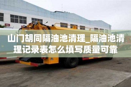 山門胡同隔油池清理_隔油池清理記錄表怎么填寫質量可靠