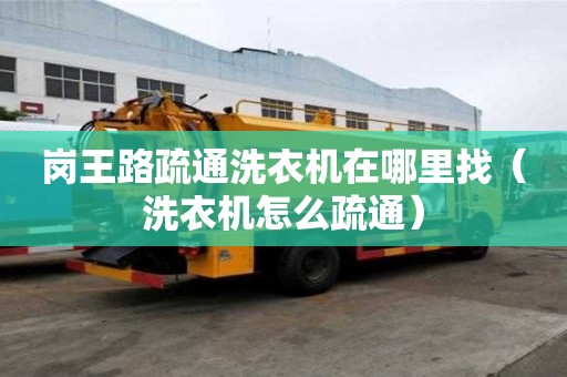 崗王路疏通洗衣機在哪里找（洗衣機怎么疏通）