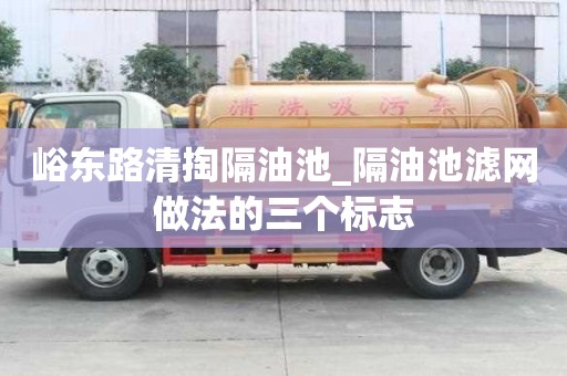 峪東路清掏隔油池_隔油池濾網做法的三個標志