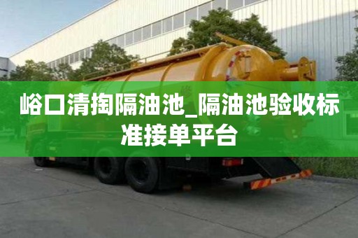 峪口清掏隔油池_隔油池驗收標準接單平臺