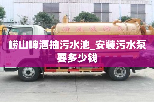 嶗山啤酒抽污水池_安裝污水泵要多少錢
