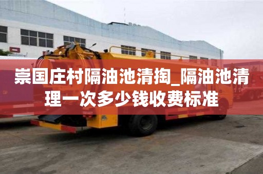 崇國莊村隔油池清掏_隔油池清理一次多少錢收費標(biāo)準(zhǔn)