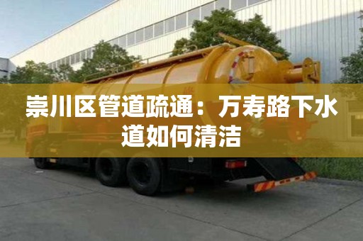 崇川區管道疏通：萬壽路下水道如何清潔