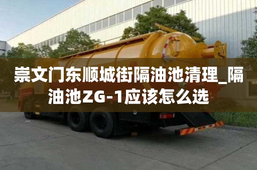 崇文門東順城街隔油池清理_隔油池ZG-1應(yīng)該怎么選