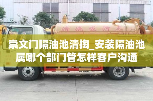 崇文門隔油池清掏_安裝隔油池屬哪個部門管怎樣客戶溝通