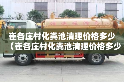 崔各莊村化糞池清理價(jià)格多少（崔各莊村化糞池清理價(jià)格多少錢一個(gè)）