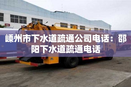 嵊州市下水道疏通公司電話：邵陽下水道疏通電話