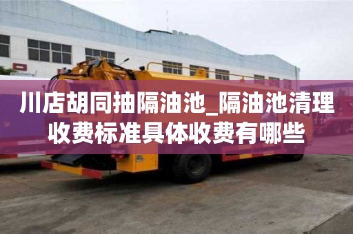 川店胡同抽隔油池_隔油池清理收費標準具體收費有哪些