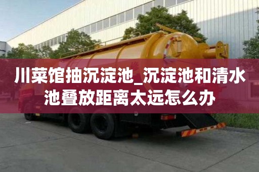 川菜館抽沉淀池_沉淀池和清水池疊放距離太遠怎么辦