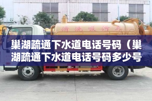 巢湖疏通下水道電話號(hào)碼（巢湖疏通下水道電話號(hào)碼多少號(hào)）