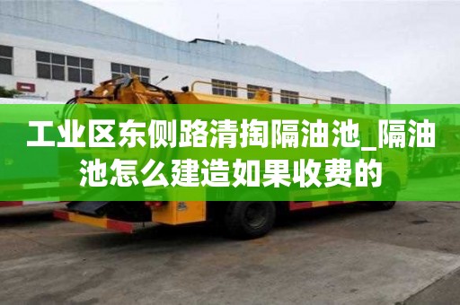 工業(yè)區(qū)東側(cè)路清掏隔油池_隔油池怎么建造如果收費的