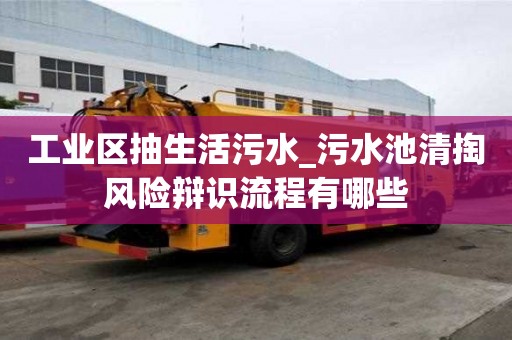 工業(yè)區(qū)抽生活污水_污水池清掏風(fēng)險(xiǎn)辯識(shí)流程有哪些