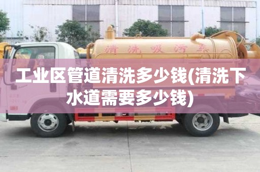 工業區管道清洗多少錢(清洗下水道需要多少錢)